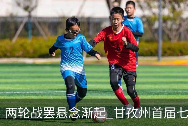 两轮战罢悬念渐起 甘孜州首届七人制足球联赛24日决出总冠军