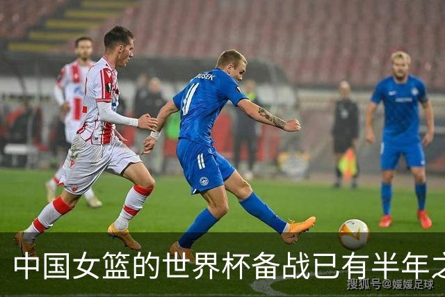 中国女篮的世界杯备战已有半年之久 希望实现争六冲四的目标