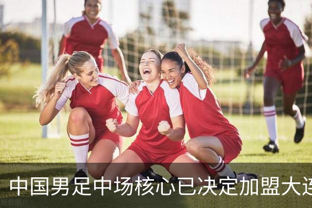 中国男足中场核心已决定加盟大连英博，李国旭为其注册报名