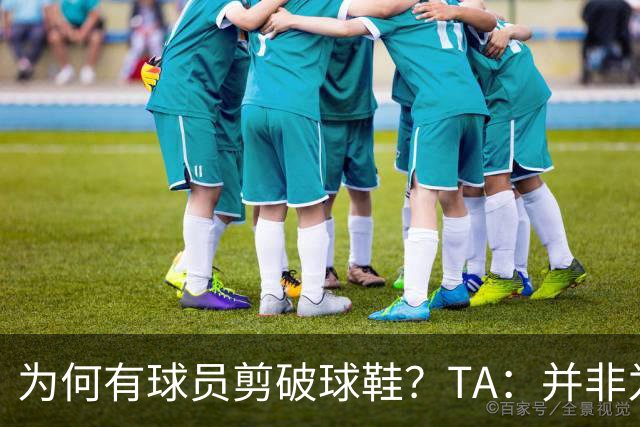 为何有球员剪破球鞋？TA：并非为博眼球，而是为减轻脚后跟负担