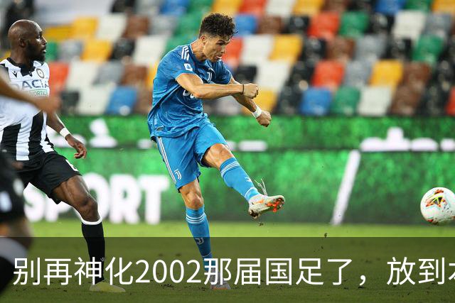 别再神化2002那届国足了，放到本届世预赛，他们一样出不了线