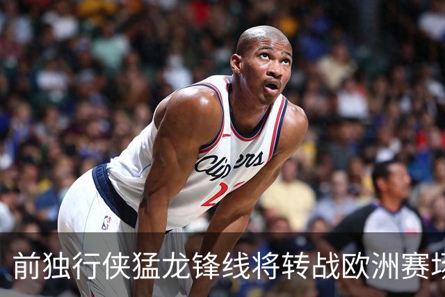 前独行侠猛龙锋线将转战欧洲赛场，他将加盟西甲联赛劲旅？