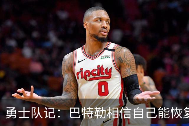勇士队记：巴特勒相信自己能恢复到伤前状态 并且再打好几年