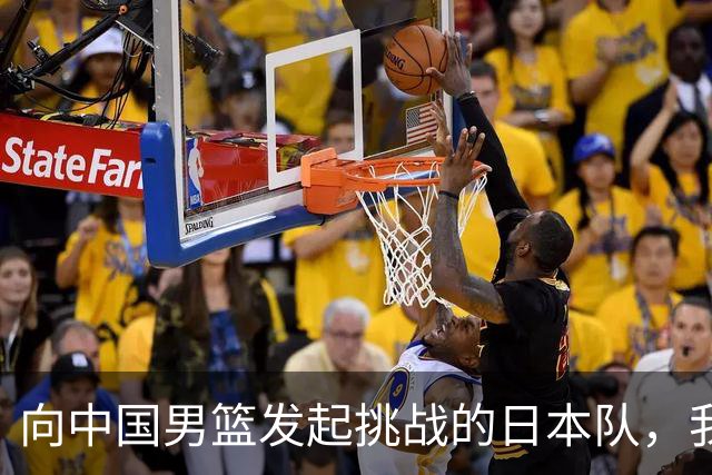 向中国男篮发起挑战的日本队，我们必将轻松应对
