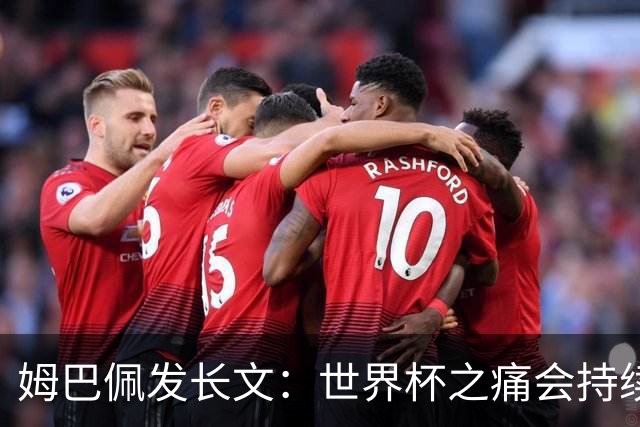 姆巴佩发长文：世界杯之痛会持续很久，我们可能欠球迷更好的结局
