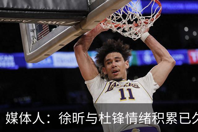 媒体人：徐昕与杜锋情绪积累已久 前者未来很难再真正回到广东队