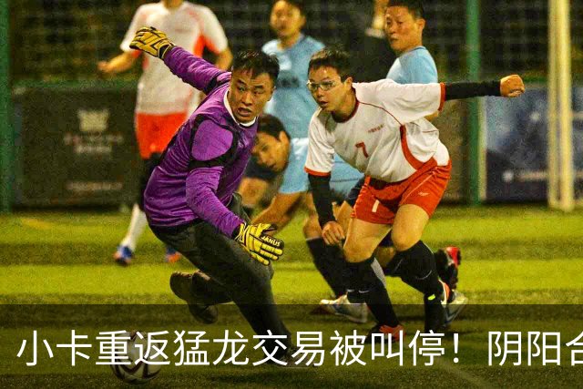 小卡重返猛龙交易被叫停！阴阳合同要毁他篮球生涯？