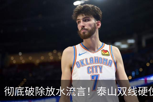彻底破除放水流言！泰山双线硬仗背水一战，新帅铁腕重塑球队风骨