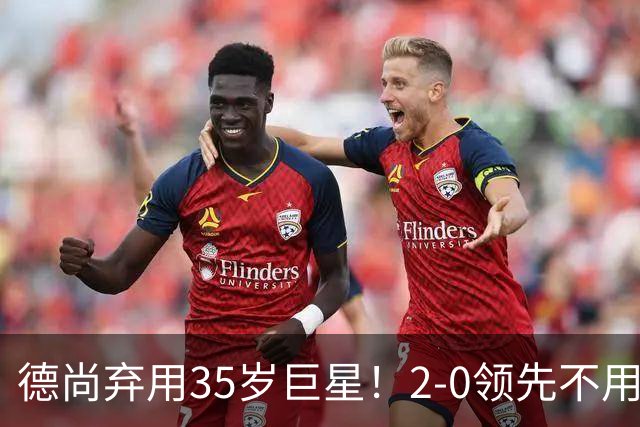 德尚弃用35岁巨星！2-0领先不用他，世界杯0出场，和姆巴佩有过节