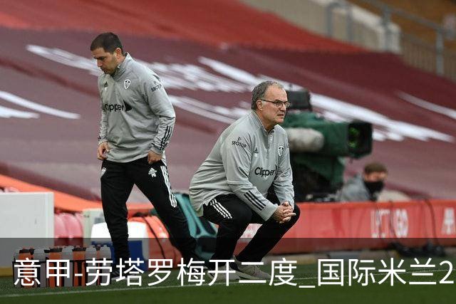 意甲-劳塔罗梅开二度 国际米兰2球落后4-2逆转胜