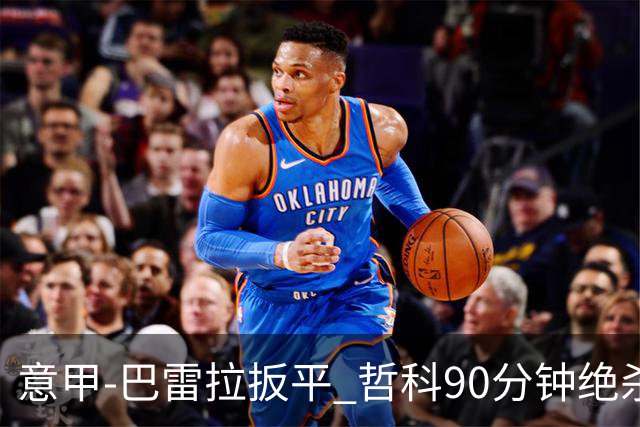 意甲-巴雷拉扳平 哲科90分钟绝杀 国际米兰2-1胜