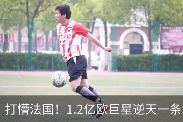 打懵法国！1.2亿欧巨星逆天一条龙：抢断后奔袭20米 轰20米世界波