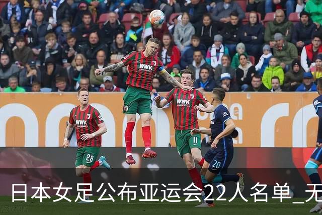 日本女足公布亚运会22人名单 无海归球员目标三连冠