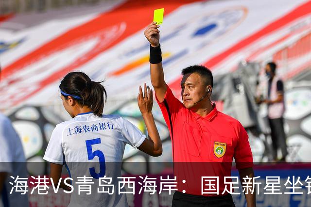 海港VS青岛西海岸：国足新星坐镇后防，5大外援领衔，刘祝润出击