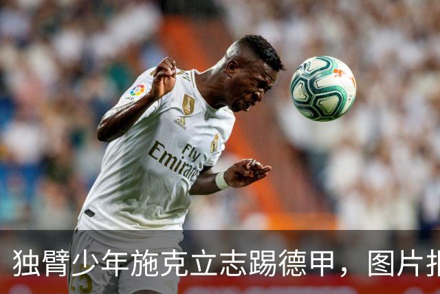 独臂少年施克立志踢德甲，图片报报道其成长经历