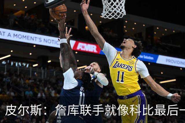 皮尔斯：詹库联手就像科比最后一年 场场爆满但进不了季后赛