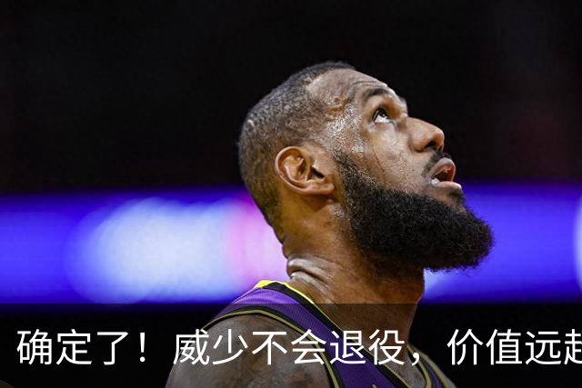 确定了！威少不会退役，价值远超底薪？