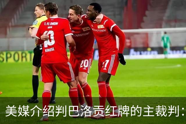 美媒介绍判巴洛贡红牌的主裁判：曾在巴西被查，但认定无不当行为