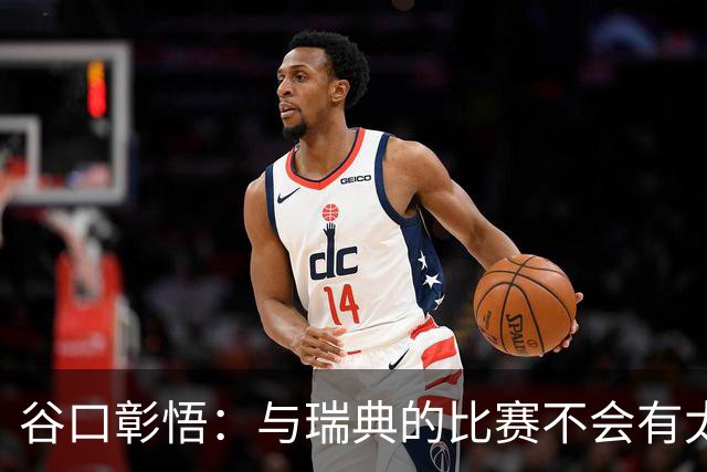 谷口彰悟：与瑞典的比赛不会有太多喘息空间 队内竞争让球队变好
