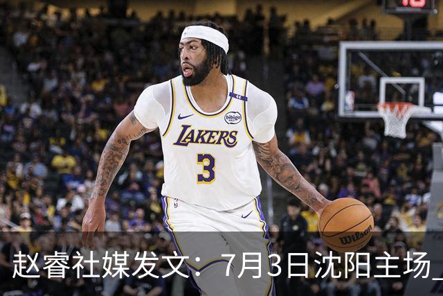 赵睿社媒发文：7月3日沈阳主场 一起为中国队加油，硬仗就得来硬的