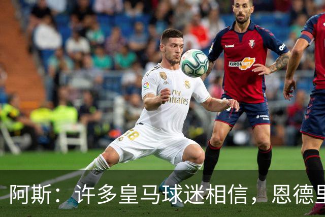 阿斯：许多皇马球迷相信，恩德里克可能迎来属于自己的时刻
