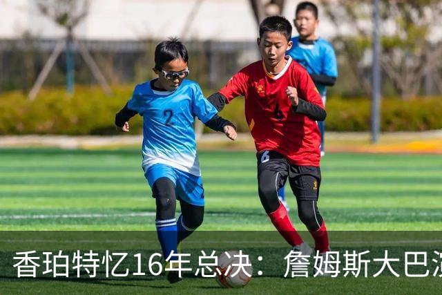 香珀特忆16年总决：詹姆斯大巴演讲 助骑士化解1-3落后压力