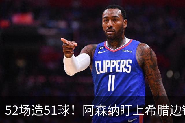52场造51球！阿森纳盯上希腊边锋，3500万英镑或创比甲纪录