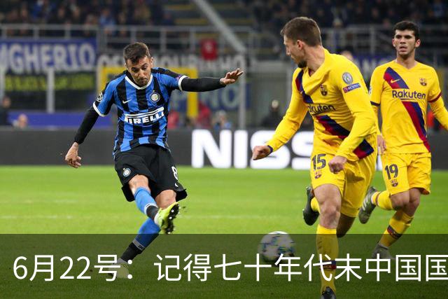 6月22号：记得七十年代末中国国足迎战摩洛哥国足，国足1比3落后情况下连追两球