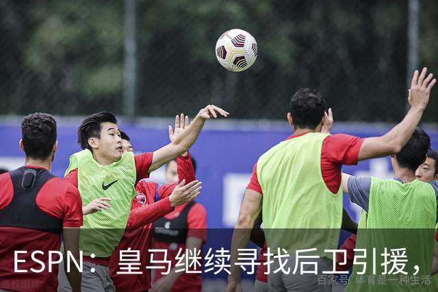 ESPN：皇马继续寻找后卫引援，因卡皮耶、鲁本·迪亚斯是目标