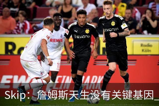 Skip：詹姆斯天生没有关键基因 总决赛胜率也是历史垫底