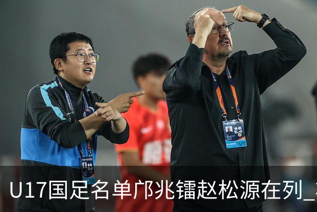 U17国足名单邝兆镭赵松源在列 将出战U17世界杯热身赛事